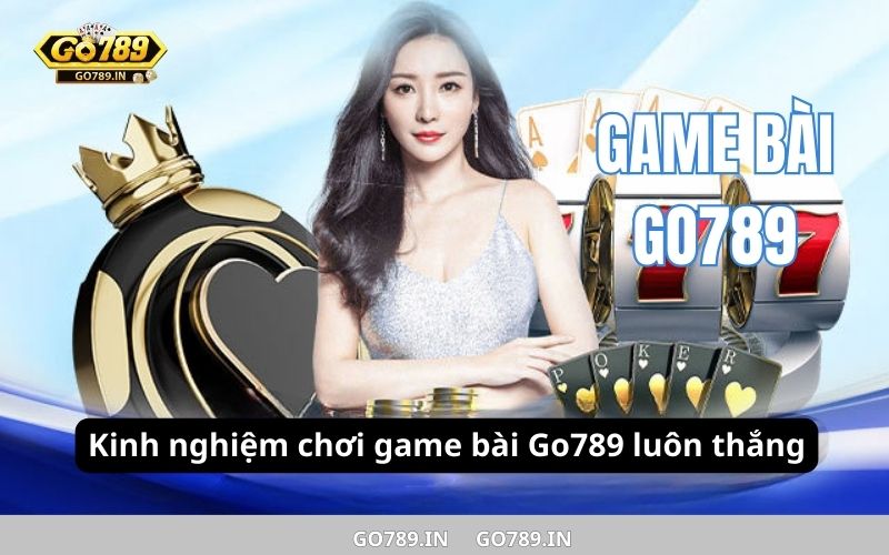 Kinh nghiệm chơi game bài Go789 luôn thắng